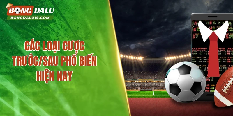 Các loại cược trước/sau phổ biến hiện nay
