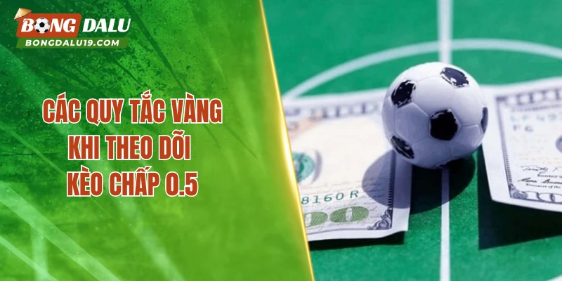 Các quy tắc vàng khi theo dõi kèo chấp 0.5