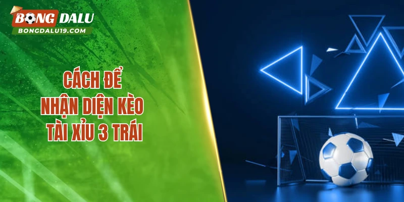 Cách để nhận diện kèo tài xỉu 3 trái