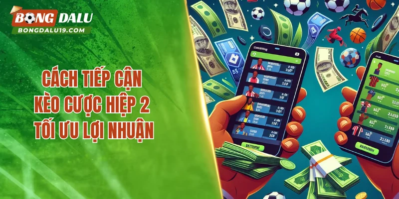 Cách tiếp cận kèo cược hiệp 2 tối ưu lợi nhuận