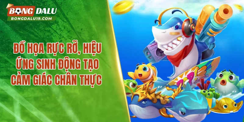 Đồ họa rực rỡ, hiệu ứng sinh động tạo cảm giác chân thực 
