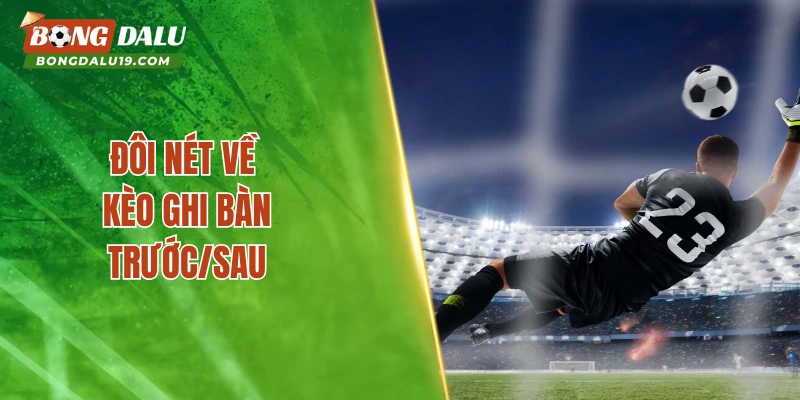 Đôi nét về kèo ghi bàn trước/sau