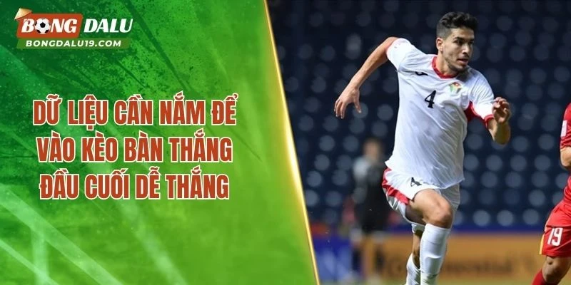 Dữ liệu cần nắm để vào kèo bàn thắng đầu cuối dễ thắng