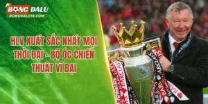 HLV Xuất Sắc Nhất Mọi Thời Đại – Bộ Óc Chiến Thuật Vĩ Đại