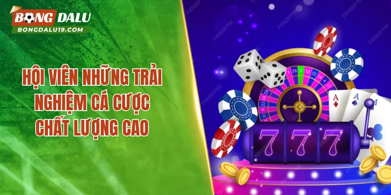 Hội viên những trải nghiệm cá cược chất lượng cao