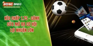 Kèo Chấp 1.75 – Cánh Cửa Mở Ra Cơ Hội Lợi Nhuận Lớn