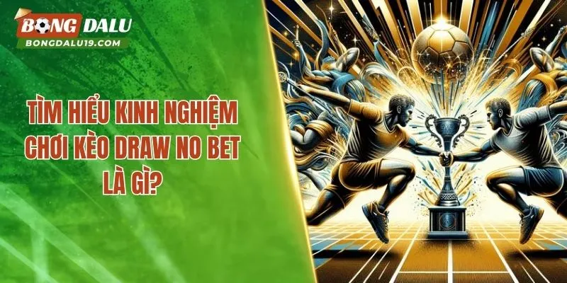 Tìm hiểu kinh nghiệm chơi kèo Draw No Bet là gì?