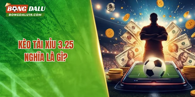 Kèo tài xỉu 3.25 nghĩa là gì?
