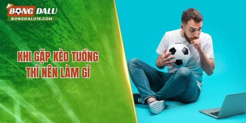 Khi gặp kèo tuồng thì nên làm gì