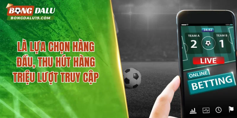 Là lựa chọn hàng đầu, thu hút hàng triệu lượt truy cập