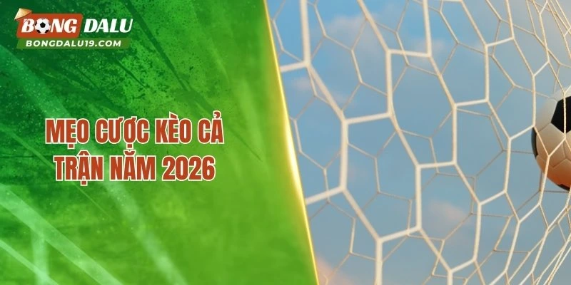 2 mẹo cược kèo cả trận năm 2026