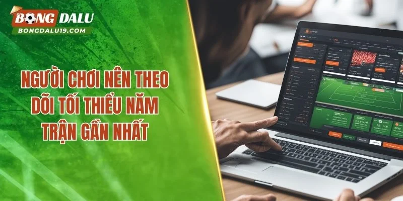 Người chơi nên theo dõi tối thiểu năm trận gần nhất