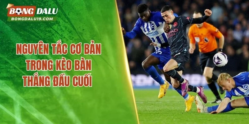 Nguyên tắc cơ bản trong kèo bàn thắng đầu cuối 