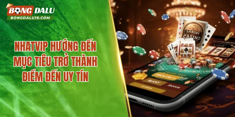 NHATVIP hướng đến mục tiêu trở thành điểm đến uy tín
