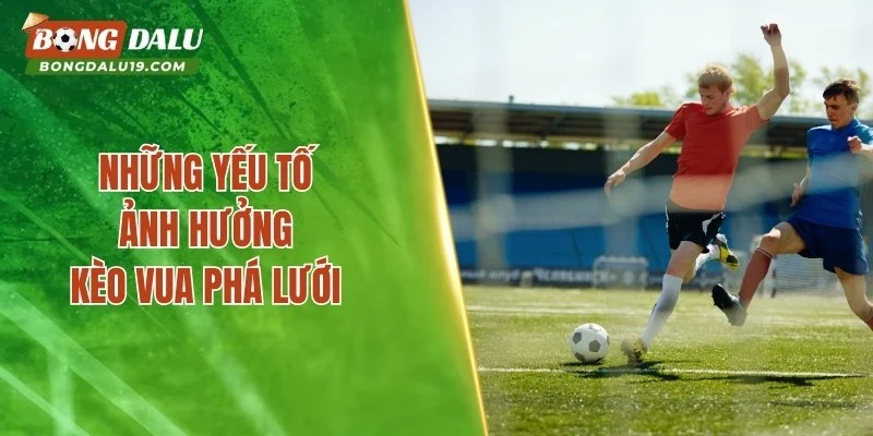Những yếu tố ảnh hưởng kèo vua phá lưới