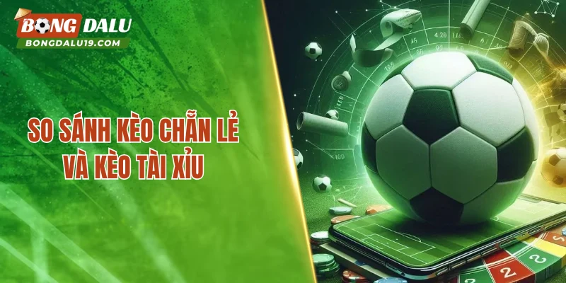 So sánh kèo chẵn lẻ và kèo tài xỉu