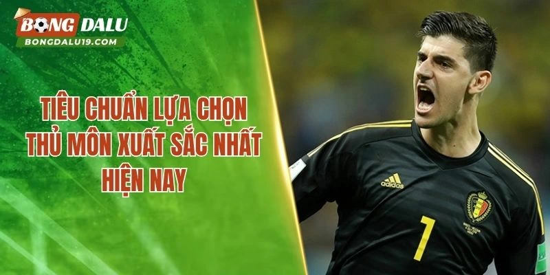 Tiêu chuẩn lựa chọn thủ môn xuất sắc nhất hiện nay