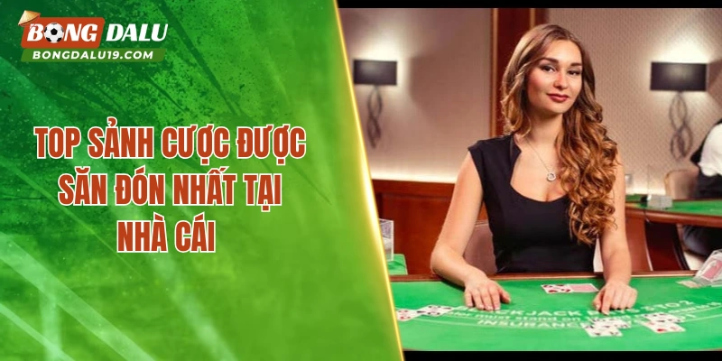 Top sảnh cược được săn đón nhất tại nhà cái 