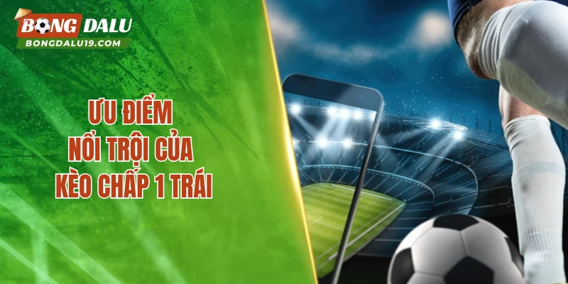 Ưu điểm nổi trội của kèo chấp 1 trái
